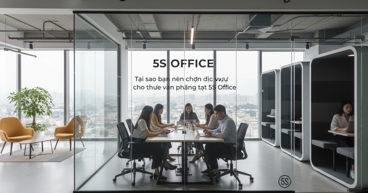 Tại sao bạn nên chọn dịch vụ cho thuê văn phòng tại 5S Office
